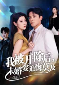 我被开除后，未婚妻追悔莫及热门短剧全集完整版免费在线观看，未删减版实时更新，百度网盘夸克网盘资源分享下载