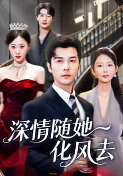 深情随她化风去短剧全集完整版免费无水印在线观看未删减版，百度网盘夸克网盘免费资源下载分享