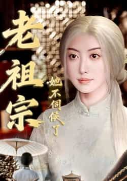 热门短剧老祖宗她不伺候了全集完整版高清未删减免费在线观看，百度网盘夸克网盘免费资源分享下载